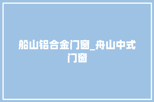 船山铝合金门窗_舟山中式门窗