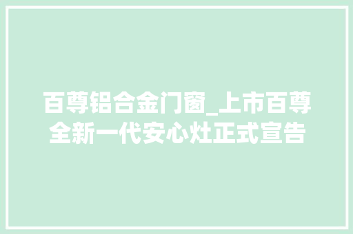 百尊铝合金门窗_上市百尊全新一代安心灶正式宣告 折叠门