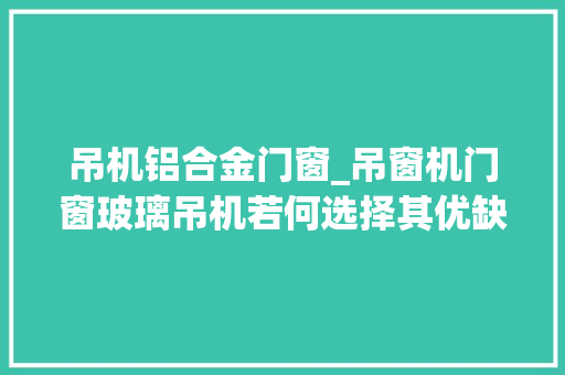 吊机铝合金门窗_吊窗机门窗玻璃吊机若何选择其优缺点又有何差异