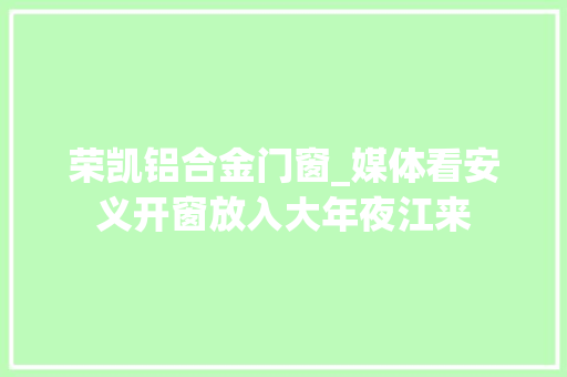 荣凯铝合金门窗_媒体看安义开窗放入大年夜江来