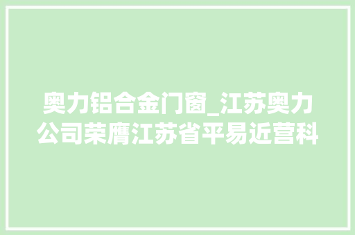 奥力铝合金门窗_江苏奥力公司荣膺江苏省平易近营科技企业称号