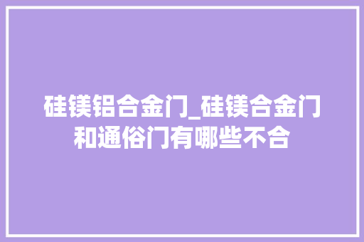 硅镁铝合金门_硅镁合金门和通俗门有哪些不合 铝合金门