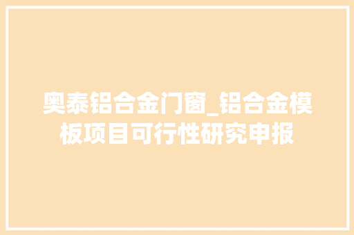 奥泰铝合金门窗_铝合金模板项目可行性研究申报