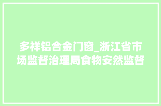 多祥铝合金门窗_浙江省市场监督治理局食物安然监督抽检信息通知布告2024年第13期