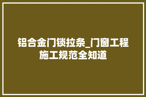 铝合金门锁拉条_门窗工程施工规范全知道