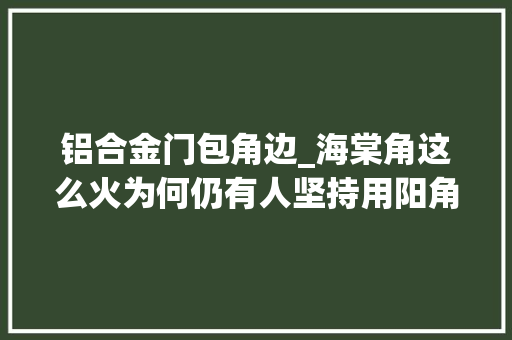 铝合金门包角边_海棠角这么火为何仍有人坚持用阳角条来听听大年夜实话