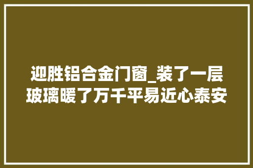 迎胜铝合金门窗_装了一层玻璃暖了万千平易近心泰安投入1750余万为老旧小区装玻璃
