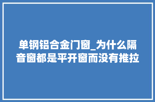 单钢铝合金门窗_为什么隔音窗都是平开窗而没有推拉窗