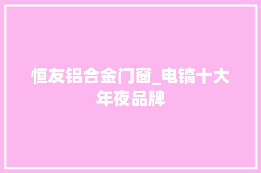恒友铝合金门窗_电镐十大年夜品牌