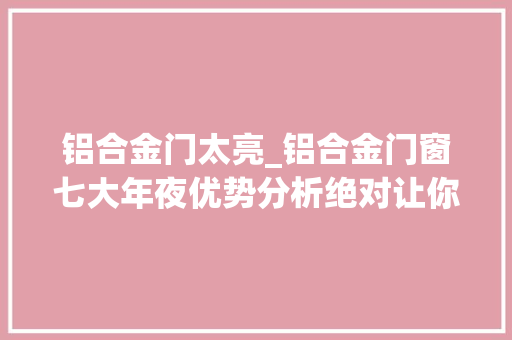 铝合金门太亮_铝合金门窗七大年夜优势分析绝对让你面前一亮