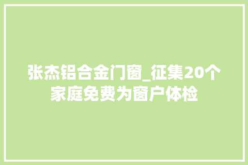 张杰铝合金门窗_征集20个家庭免费为窗户体检