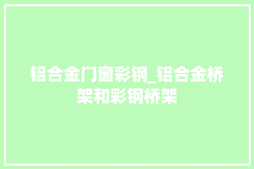 铝合金门窗彩钢_铝合金桥架和彩钢桥架