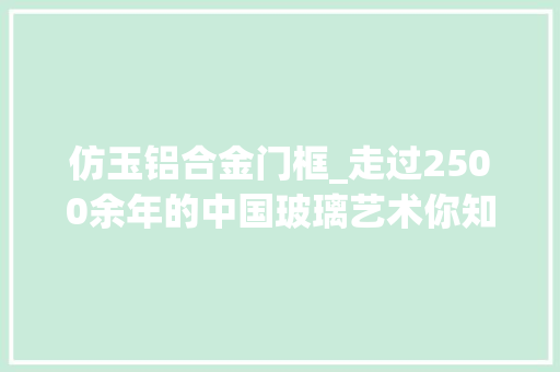 仿玉铝合金门框_走过2500余年的中国玻璃艺术你知道若干