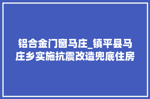 铝合金门窗马庄_镇平县马庄乡实施抗震改造兜底住房安然 复合门