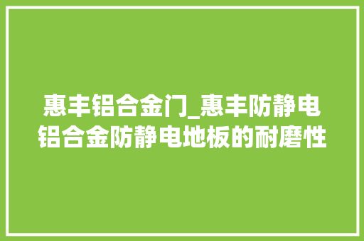 惠丰铝合金门_惠丰防静电铝合金防静电地板的耐磨性若何