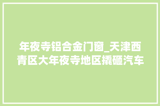 年夜寺铝合金门窗_天津西青区大年夜寺地区撬砸汽车玻璃系列案件告破 折叠门