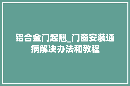 铝合金门起翘_门窗安装通病解决办法和教程