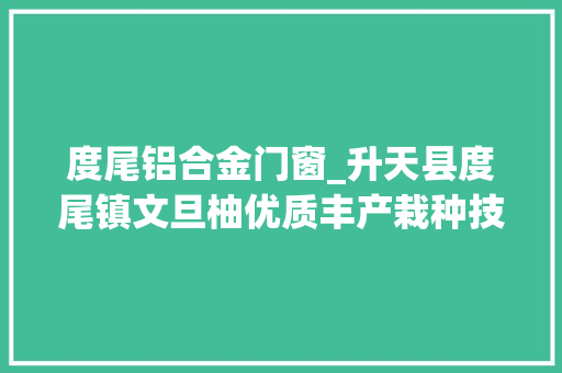 度尾铝合金门窗_升天县度尾镇文旦柚优质丰产栽种技能