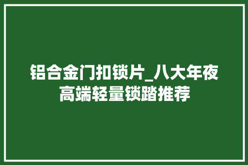 铝合金门扣锁片_八大年夜高端轻量锁踏推荐