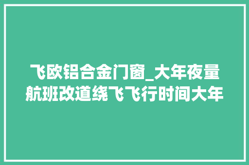飞欧铝合金门窗_大年夜量航班改道绕飞飞行时间大年夜增三文鱼都没法空运了