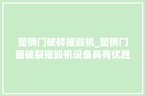 塑钢门破碎摧毁机_塑钢门窗破裂摧毁机设备具有优胜的稳定性及环保性
