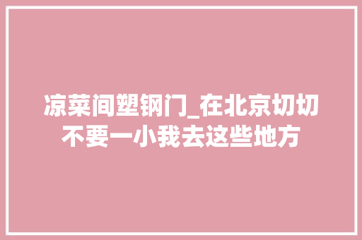 凉菜间塑钢门_在北京切切不要一小我去这些地方