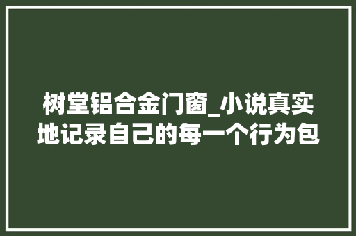 树堂铝合金门窗_小说真实地记录自己的每一个行为包括投资日记才能成长