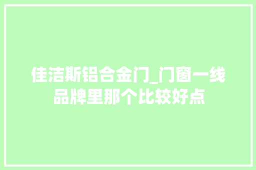 佳洁斯铝合金门_门窗一线品牌里那个比较好点