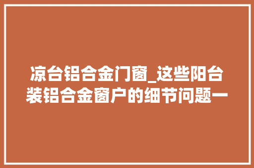 凉台铝合金门窗_这些阳台装铝合金窗户的细节问题一个比一个要紧切切留心
