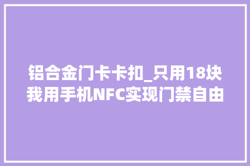 铝合金门卡卡扣_只用18块我用手机NFC实现门禁自由