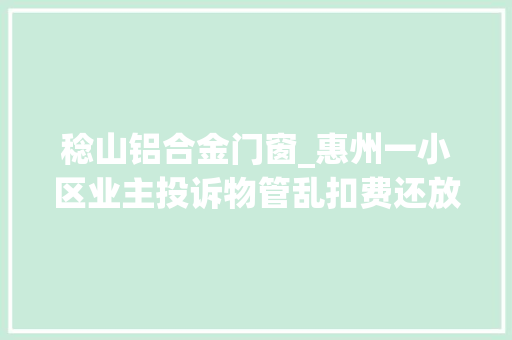 稔山铝合金门窗_惠州一小区业主投诉物管乱扣费还放纵违建部门已介入