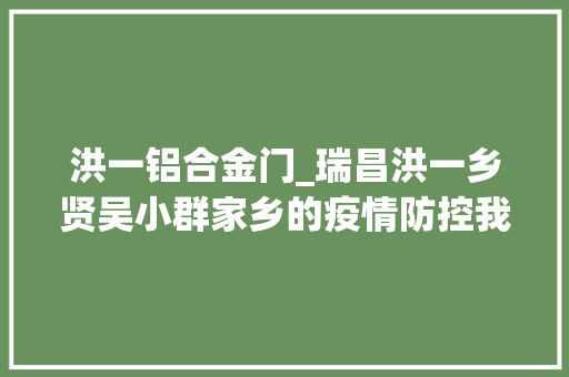 洪一铝合金门_瑞昌洪一乡贤吴小群家乡的疫情防控我不能缺席