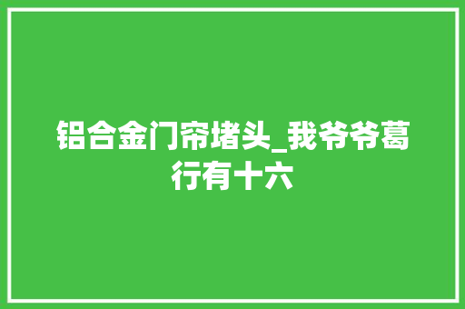 铝合金门帘堵头_我爷爷葛行有十六