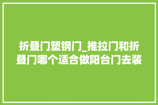 折叠门塑钢门_推拉门和折叠门哪个适合做阳台门去装修师傅家一看懂了 复合门