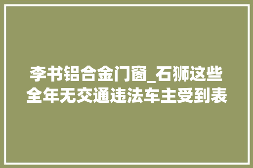 李书铝合金门窗_石狮这些全年无交通违法车主受到表彰有没有你熟习的