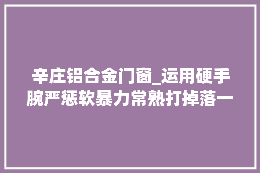 辛庄铝合金门窗_运用硬手腕严惩软暴力常熟打掉落一实施软暴力讨帐犯罪团伙