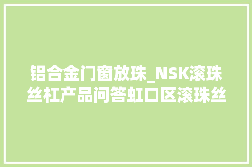 铝合金门窗放珠_NSK滚珠丝杠产品问答虹口区滚珠丝杠型号 滑动门