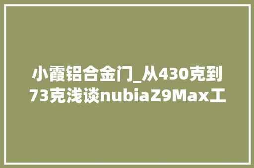 小霞铝合金门_从430克到73克浅谈nubiaZ9Max工艺