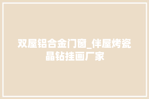双屋铝合金门窗_伴屋烤瓷晶钻挂画厂家
