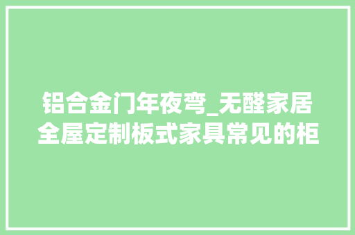 铝合金门年夜弯_无醛家居全屋定制板式家具常见的柜体门板减尺工艺说明