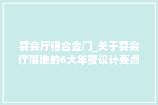 宴会厅铝合金门_关于宴会厅落地的6大年夜设计要点都给你安排上了