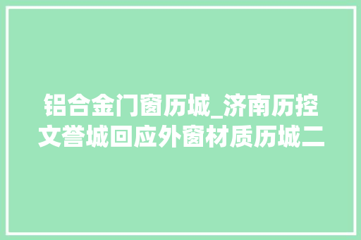 铝合金门窗历城_济南历控文誉城回应外窗材质历城二中合作细节尚待敲定