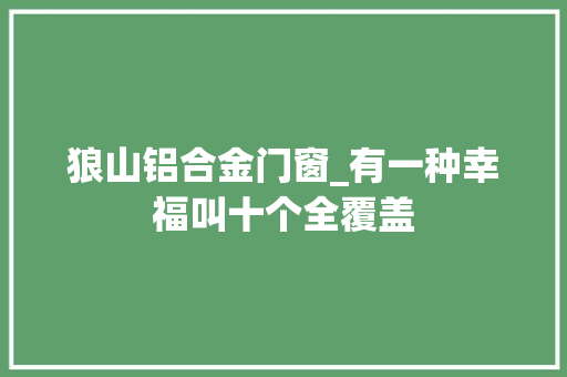 狼山铝合金门窗_有一种幸福叫十个全覆盖 铝合金门