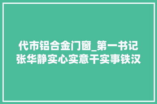 代市铝合金门窗_第一书记张华静实心实意干实事铁汉柔情好书记