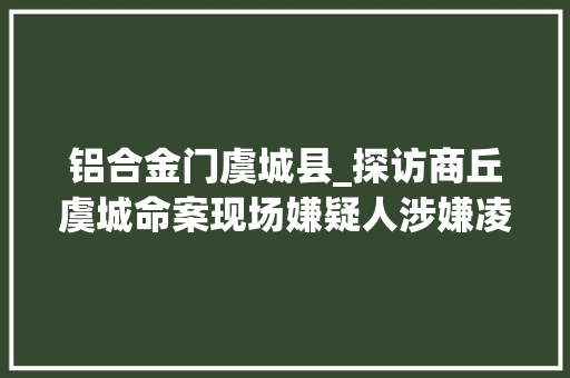 铝合金门虞城县_探访商丘虞城命案现场嫌疑人涉嫌凌晨放火后又返村杀人致一去世四伤