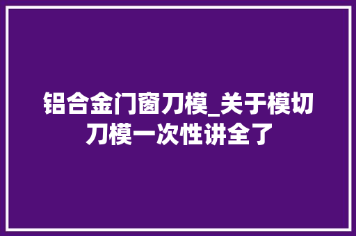 铝合金门窗刀模_关于模切刀模一次性讲全了