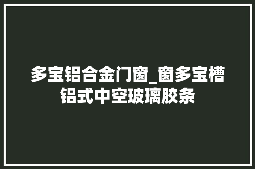 多宝铝合金门窗_窗多宝槽铝式中空玻璃胶条