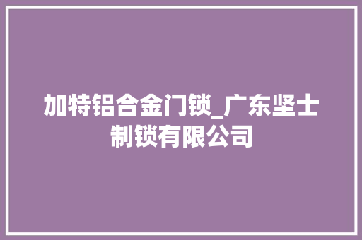 加特铝合金门锁_广东坚士制锁有限公司