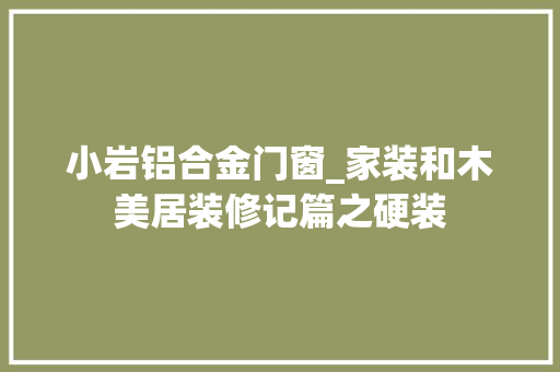 小岩铝合金门窗_家装和木美居装修记篇之硬装