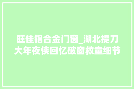 旺佳铝合金门窗_湖北提刀大年夜侠回忆破窗救童细节当时只想救人孩子安然就是最好的
